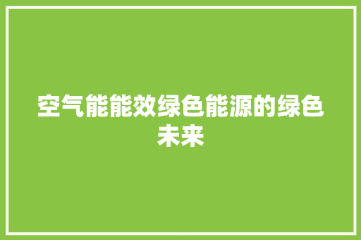 空气能能效绿色能源的绿色未来 贴膜
