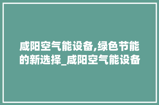 咸阳空气能设备,绿色节能的新选择_咸阳空气能设备价格 咸阳空气能设备,绿色节能的新选择_咸阳空气能设备价格 家具修理