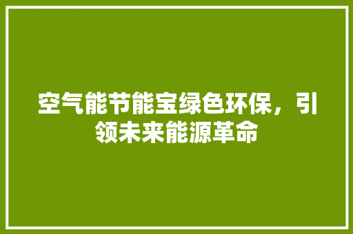 空气能节能宝绿色环保，引领未来能源革命 家电维护