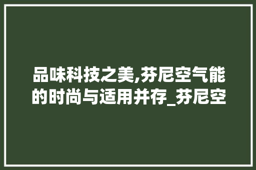 品味科技之美,芬尼空气能的时尚与适用并存_芬尼空气能外观 品味科技之美,芬尼空气能的时尚与适用并存_芬尼空气能外观 家具修理