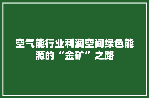 空气能行业利润空间绿色能源的“金矿”之路 家居维修