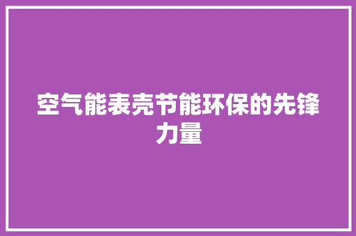 空气能表壳节能环保的先锋力量 装修设计