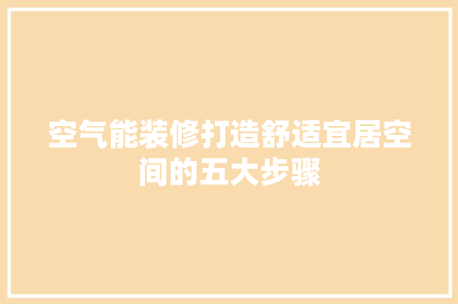 空气能装修打造舒适宜居空间的五大步骤 家具修理