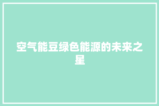 空气能豆绿色能源的未来之星 贴膜