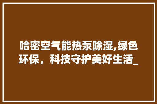 哈密空气能热泵除湿,绿色环保，科技守护美好生活_哈密空气能热泵除湿 哈密空气能热泵除湿,绿色环保，科技守护美好生活_哈密空气能热泵除湿 家具修理