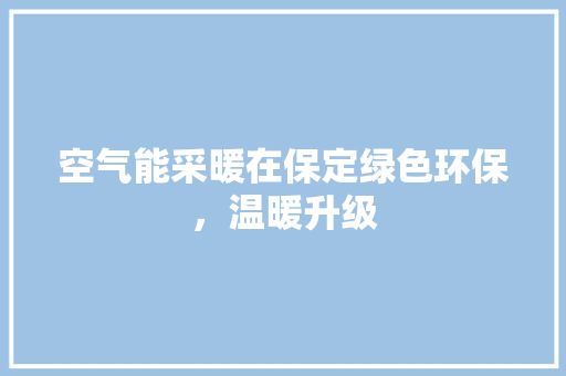 空气能采暖在保定绿色环保，温暖升级 清洁保养