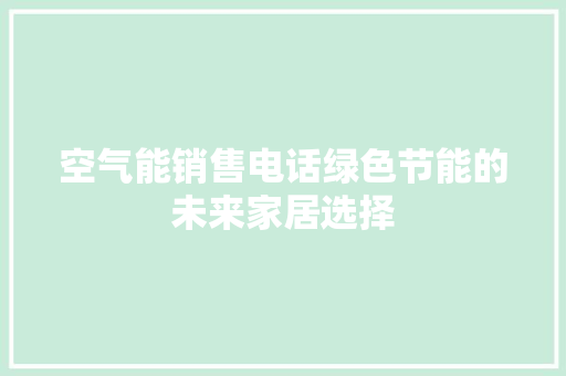 空气能销售电话绿色节能的未来家居选择 洁具维修