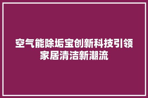 空气能除垢宝创新科技引领家居清洁新潮流 空调