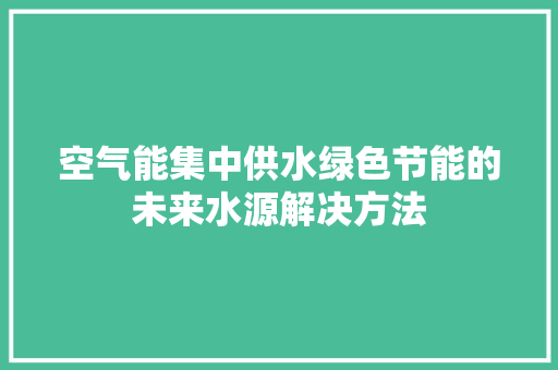 空气能集中供水绿色节能的未来水源解决方法 家具修理