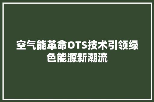 空气能革命OTS技术引领绿色能源新潮流 家居维修
