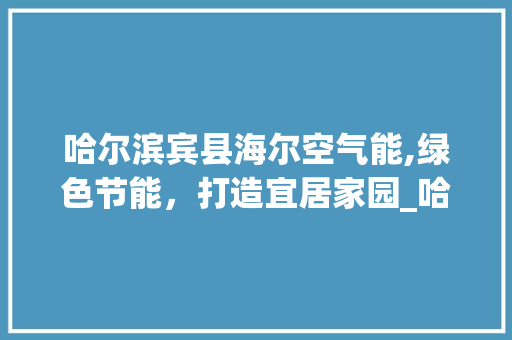 哈尔滨宾县海尔空气能,绿色节能，打造宜居家园_哈尔滨宾县海尔空气能 哈尔滨宾县海尔空气能,绿色节能，打造宜居家园_哈尔滨宾县海尔空气能 灯具安装