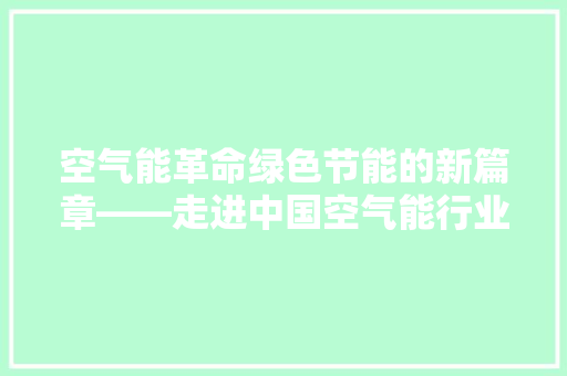 空气能革命绿色节能的新篇章——走进中国空气能行业 翻新改色