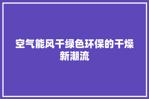 空气能风干绿色环保的干燥新潮流 空调