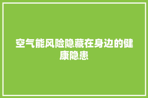 空气能风险隐藏在身边的健康隐患 装修设计