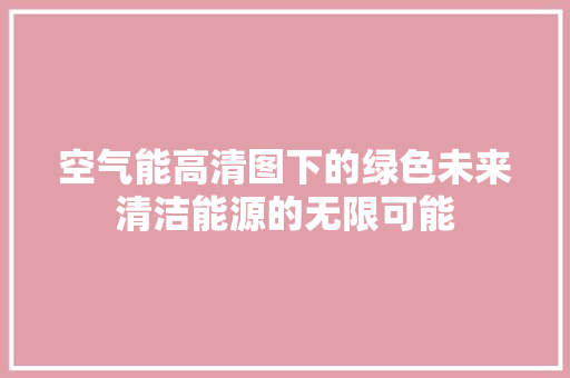 空气能高清图下的绿色未来清洁能源的无限可能 家电维护