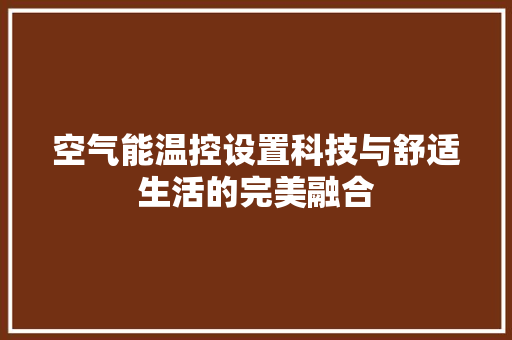空气能温控设置科技与舒适生活的完美融合 旧房改造