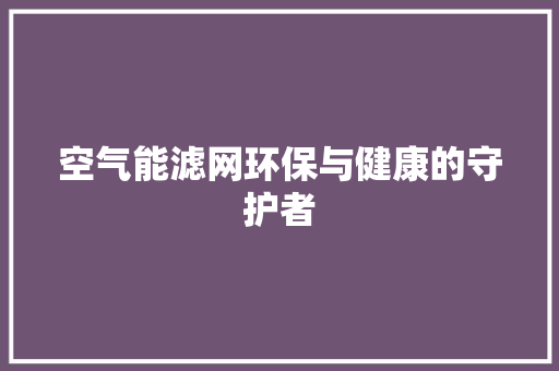 空气能滤网环保与健康的守护者 热水器