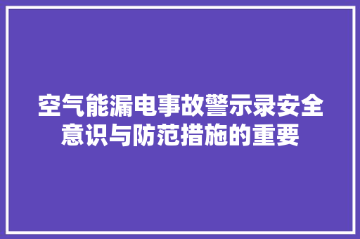 空气能漏电事故警示录安全意识与防范措施的重要 家具修理