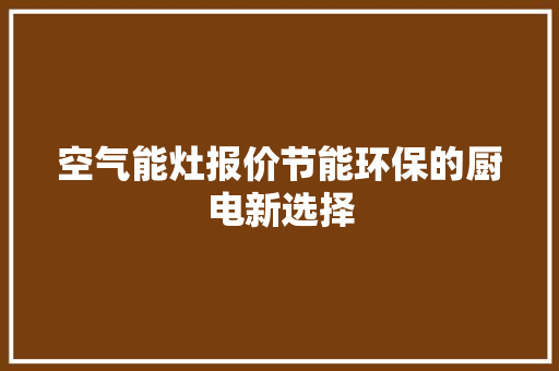 空气能灶报价节能环保的厨电新选择 局部翻新
