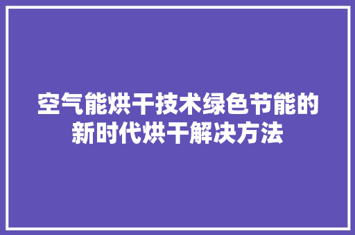 空气能烘干技术绿色节能的新时代烘干解决方法 装修设计