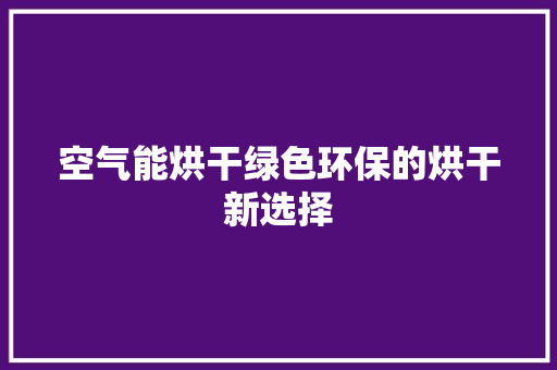 空气能烘干绿色环保的烘干新选择 翻新改色