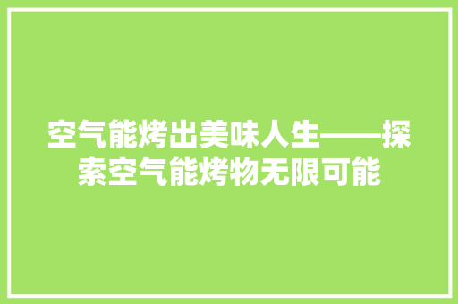 空气能烤出美味人生——探索空气能烤物无限可能 热水器