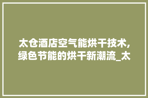 太仓酒店空气能烘干技术,绿色节能的烘干新潮流_太仓酒店空气能烘干 太仓酒店空气能烘干技术,绿色节能的烘干新潮流_太仓酒店空气能烘干 空调