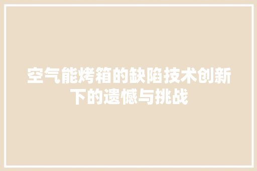 空气能烤箱的缺陷技术创新下的遗憾与挑战 旧房改造