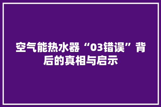 空气能热水器“03错误”背后的真相与启示 洗衣机