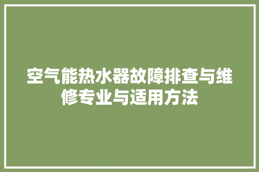 空气能热水器故障排查与维修专业与适用方法 家电维护
