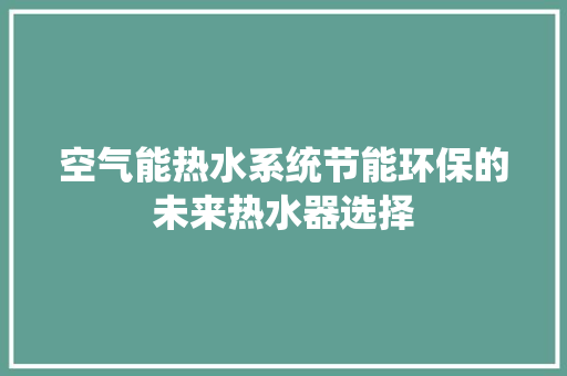 空气能热水系统节能环保的未来热水器选择 龙头管件