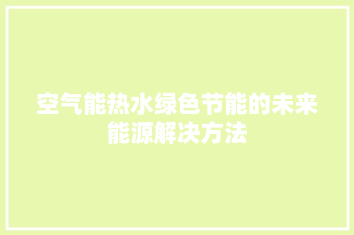 空气能热水绿色节能的未来能源解决方法 旧房改造