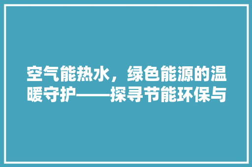 空气能热水，绿色能源的温暖守护——探寻节能环保与生活品质的完美融合 装修设计