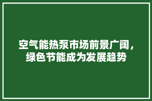 空气能热泵市场前景广阔，绿色节能成为发展趋势 灯具安装