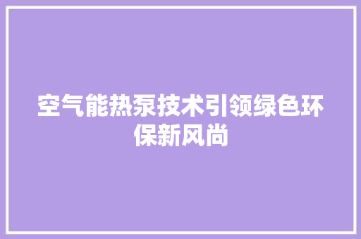 空气能热泵技术引领绿色环保新风尚 家电维护