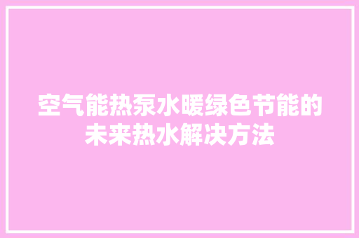 空气能热泵水暖绿色节能的未来热水解决方法 家居维修