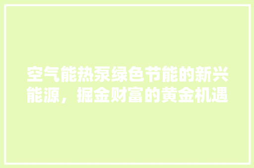 空气能热泵绿色节能的新兴能源，掘金财富的黄金机遇 洁具维修