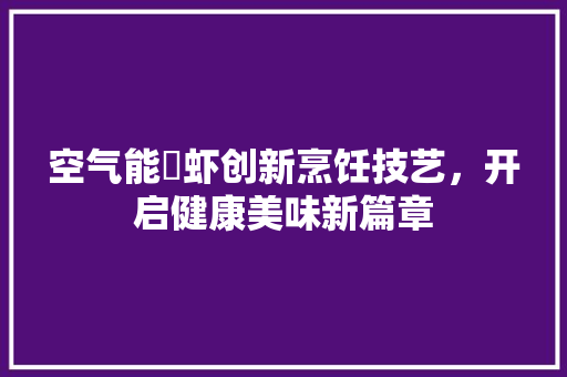 空气能焗虾创新烹饪技艺，开启健康美味新篇章 水电维修