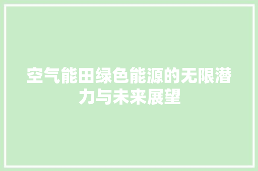 空气能田绿色能源的无限潜力与未来展望 装修设计
