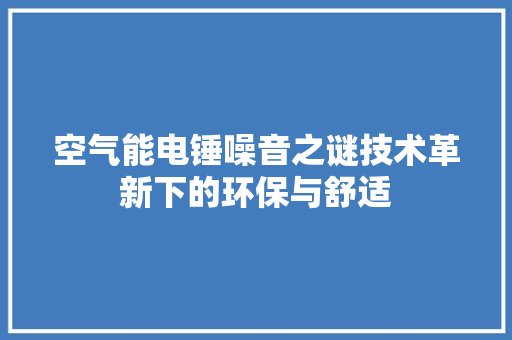 空气能电锤噪音之谜技术革新下的环保与舒适 热水器