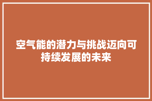 空气能的潜力与挑战迈向可持续发展的未来 家居维修