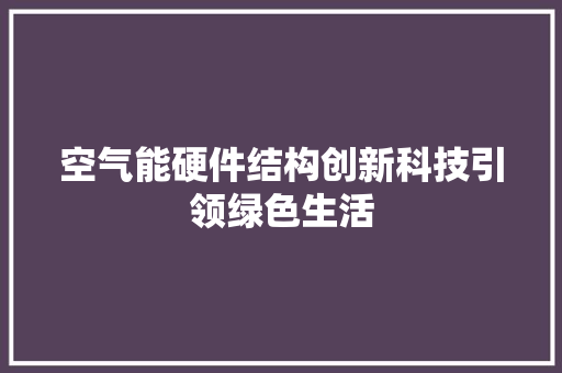 空气能硬件结构创新科技引领绿色生活 家居维修