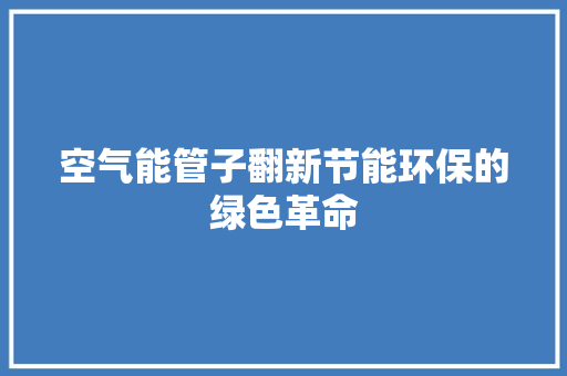 空气能管子翻新节能环保的绿色革命 热水器
