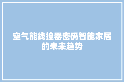 空气能线控器密码智能家居的未来趋势 家电维护