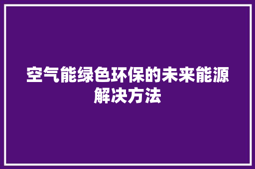 空气能绿色环保的未来能源解决方法 翻新改色