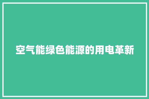 空气能绿色能源的用电革新 水电维修