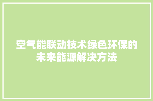 空气能联动技术绿色环保的未来能源解决方法 洁具维修