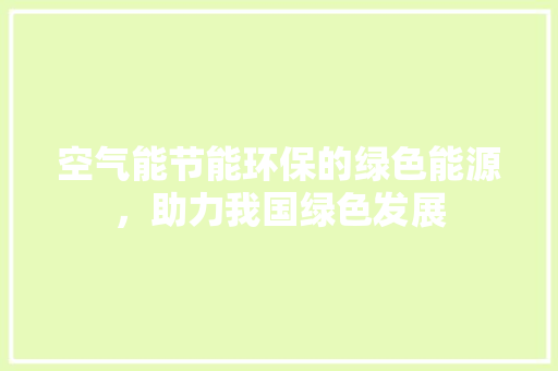 空气能节能环保的绿色能源，助力我国绿色发展 家居维修