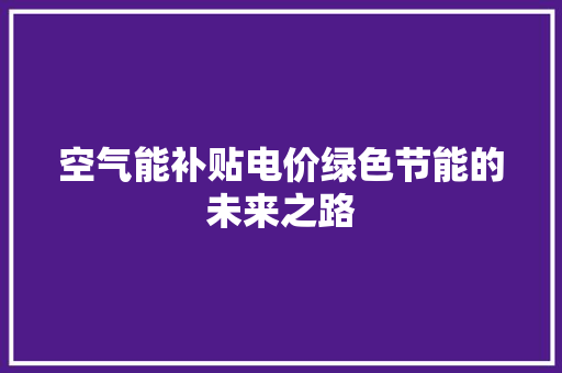 空气能补贴电价绿色节能的未来之路 洁具维修