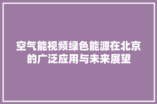 空气能视频绿色能源在北京的广泛应用与未来展望 旧房改造